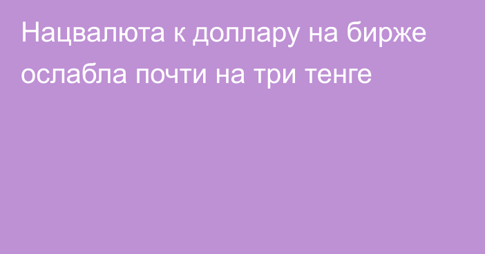 Нацвалюта к доллару на бирже ослабла почти на три тенге