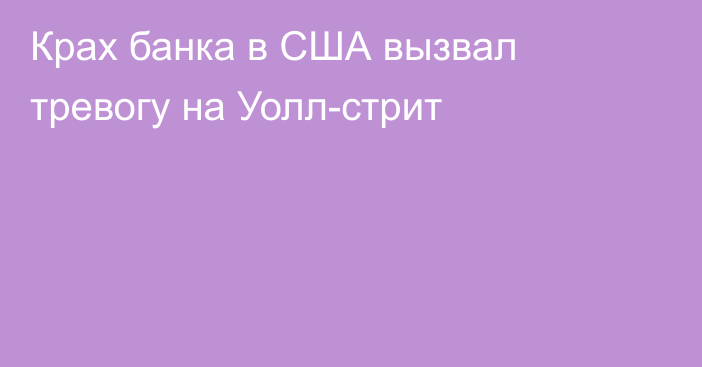 Крах банка в США вызвал тревогу на Уолл-стрит