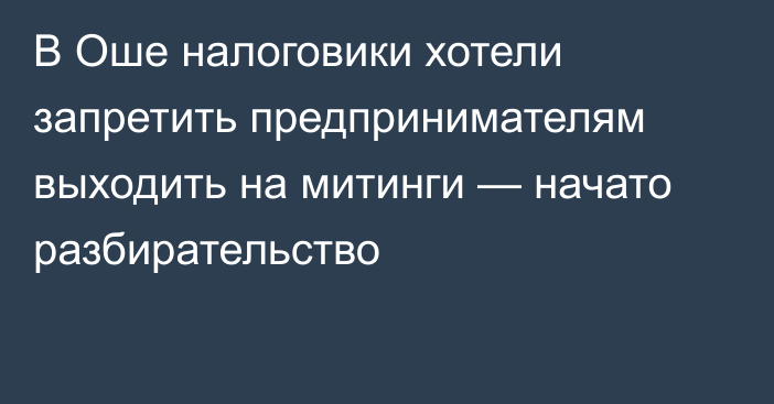 В Оше налоговики хотели запретить предпринимателям выходить на митинги — начато разбирательство