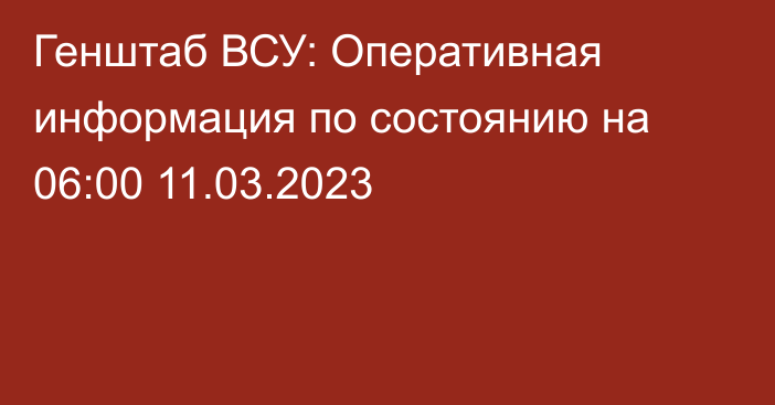 Генштаб ВСУ: Оперативная информация по состоянию на 06:00 11.03.2023