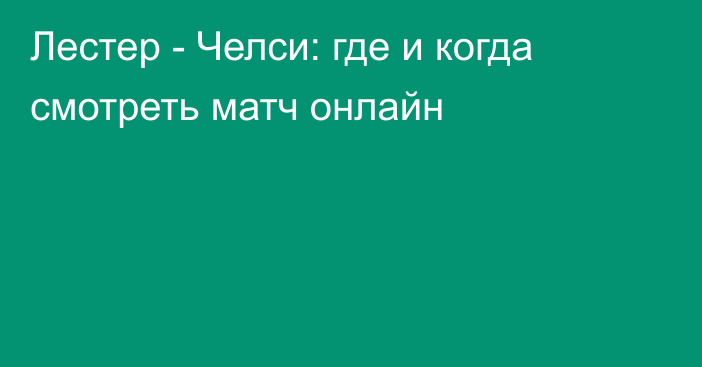 Лестер -  Челси: где и когда смотреть матч онлайн