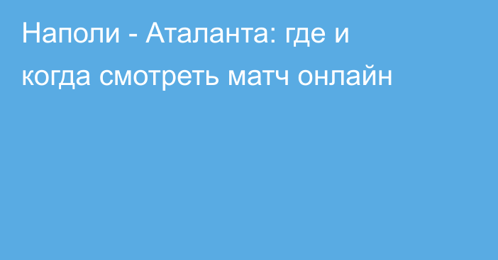 Наполи -  Аталанта: где и когда смотреть матч онлайн