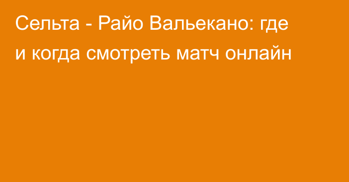 Сельта -  Райо Вальекано: где и когда смотреть матч онлайн