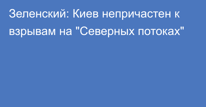 Зеленский: Киев непричастен к взрывам на 