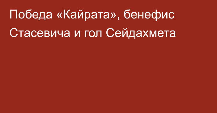 Победа «Кайрата», бенефис Стасевича и гол Сейдахмета