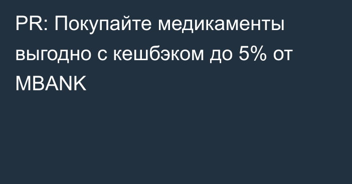 PR: Покупайте медикаменты выгодно с кешбэком до 5% от MBANK