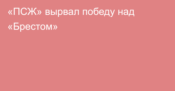 «ПСЖ» вырвал победу над «Брестом»