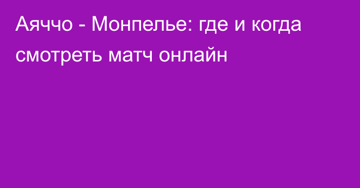 Аяччо -  Монпелье: где и когда смотреть матч онлайн