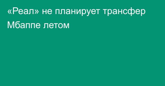 «Реал» не планирует трансфер Мбаппе летом