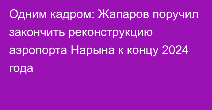 Одним кадром: Жапаров поручил закончить реконструкцию аэропорта Нарына к концу 2024 года