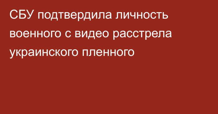 СБУ подтвердила личность военного с видео расстрела украинского пленного