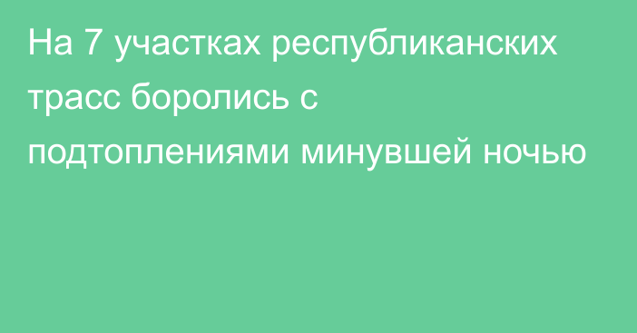 На 7 участках республиканских трасс боролись с подтоплениями минувшей ночью