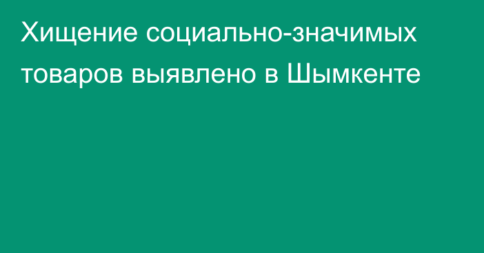 Хищение социально-значимых товаров выявлено в Шымкенте