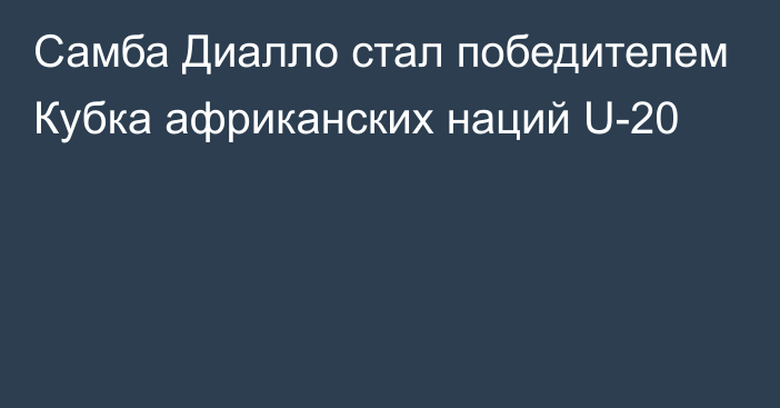 Самба Диалло стал победителем Кубка африканских наций U-20