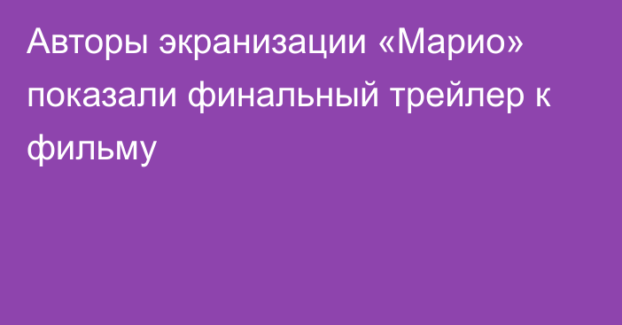 Авторы экранизации «Марио» показали финальный трейлер к фильму