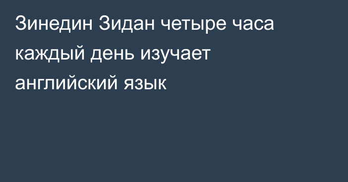 Зинедин Зидан четыре часа каждый день изучает английский язык