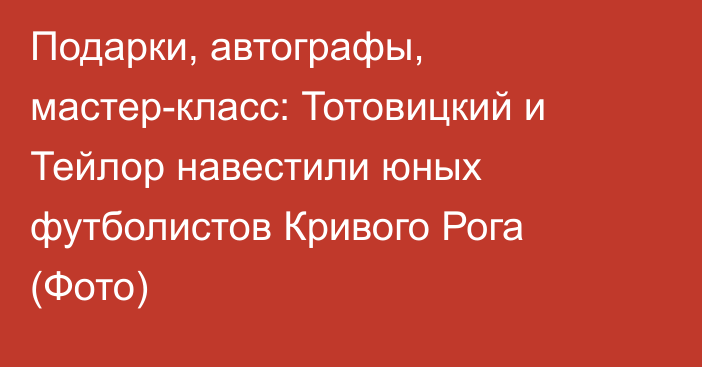 Подарки, автографы, мастер-класс: Тотовицкий и Тейлор навестили юных футболистов Кривого Рога (Фото)