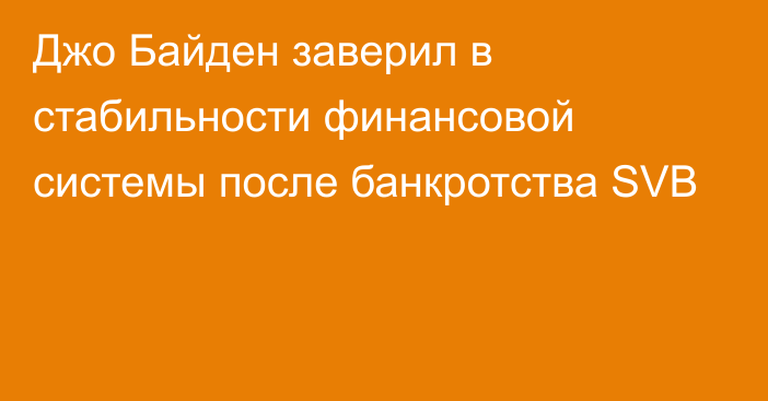 Джо Байден заверил в стабильности финансовой системы после банкротства SVB