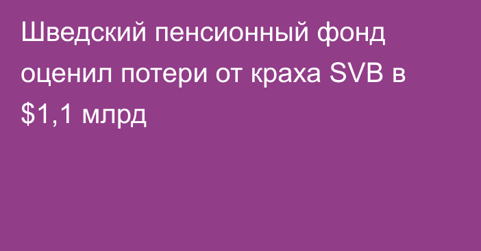 Шведский пенсионный фонд оценил потери от краха SVB в $1,1 млрд