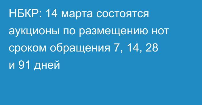 НБКР: 14 марта состоятся аукционы по размещению нот сроком обращения 7, 14, 28 и 91 дней