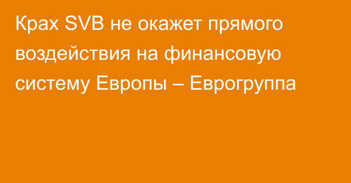 Крах SVB не окажет прямого воздействия на финансовую систему Европы – Еврогруппа