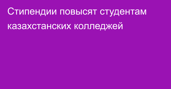 Стипендии повысят студентам казахстанских колледжей