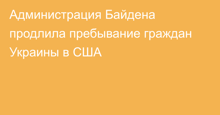 Администрация Байдена продлила пребывание граждан Украины в США