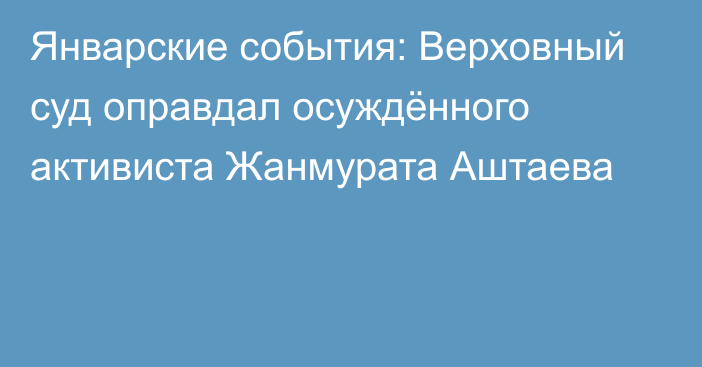 Январские события: Верховный суд оправдал осуждённого активиста Жанмурата Аштаева