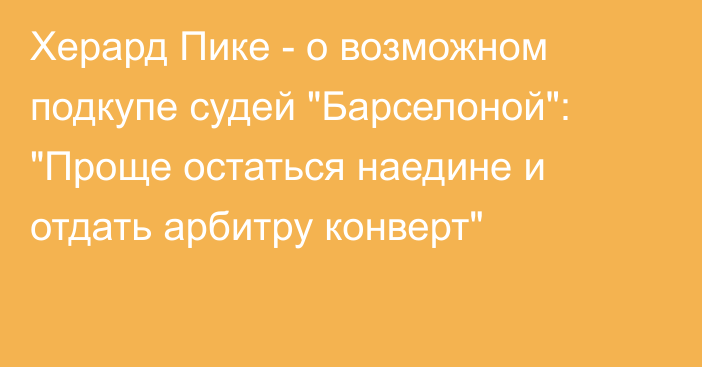 Херард Пике - о возможном подкупе судей 