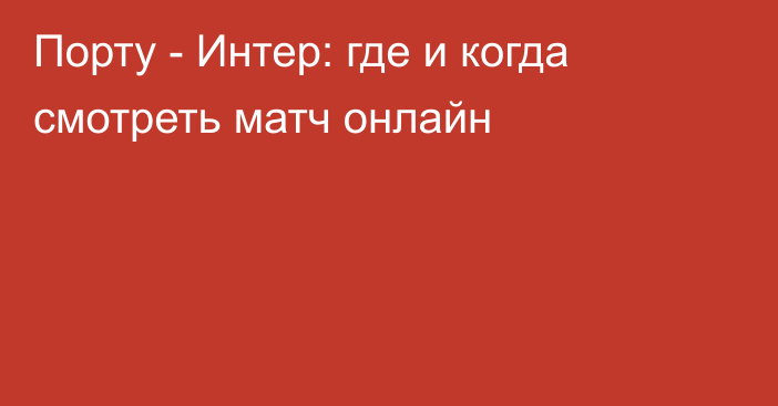 Порту -  Интер: где и когда смотреть матч онлайн