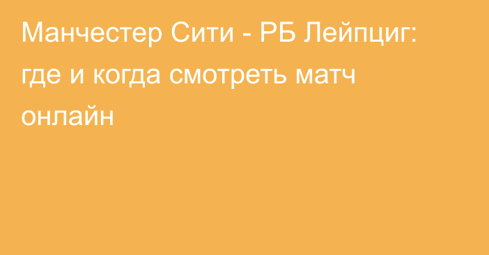 Манчестер Сити -  РБ Лейпциг: где и когда смотреть матч онлайн