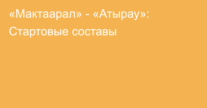 «Мактаарал» - «Атырау»: Стартовые составы