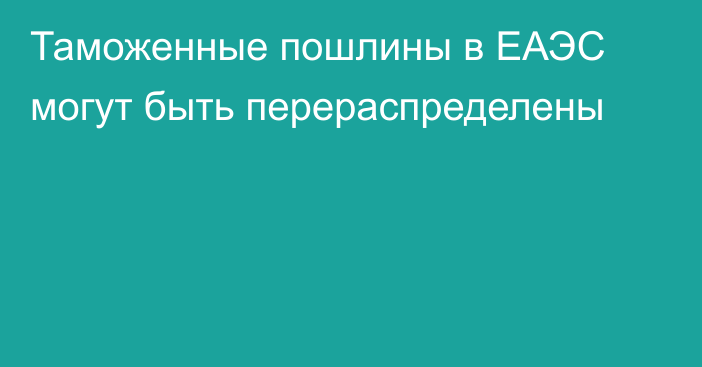 Таможенные пошлины в ЕАЭС могут быть перераспределены