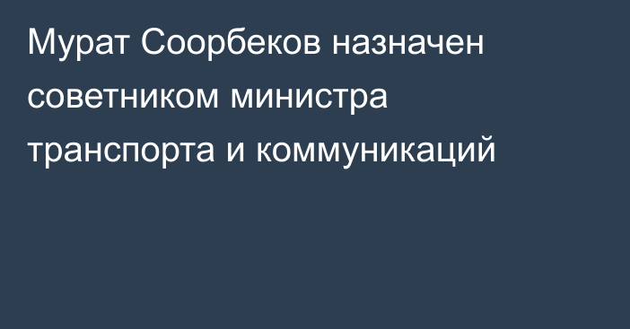 Мурат Соорбеков назначен советником министра транспорта и коммуникаций