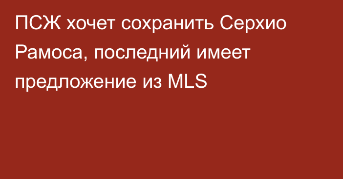 ПСЖ хочет сохранить Серхио Рамоса, последний имеет предложение из MLS