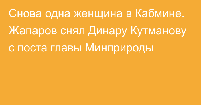 Снова одна женщина в Кабмине. Жапаров снял Динару Кутманову с поста главы Минприроды