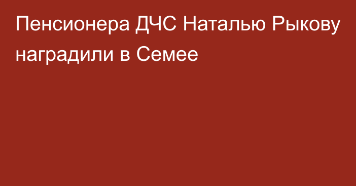 Пенсионера ДЧС Наталью Рыкову наградили в Семее