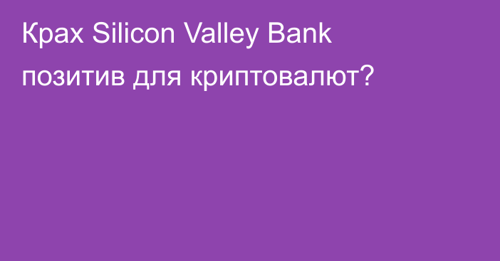 Крах Silicon Valley Bank позитив для криптовалют?