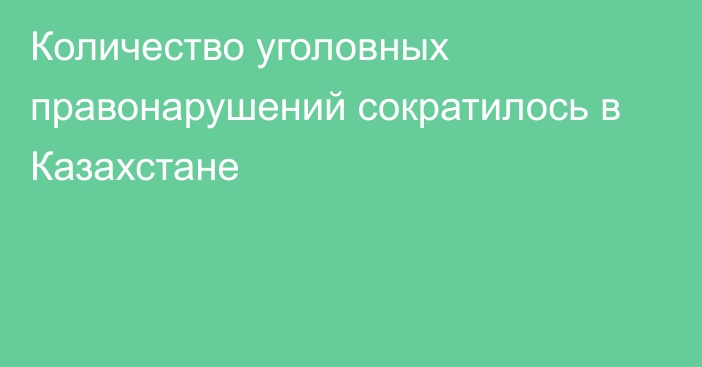 Количество уголовных правонарушений сократилось в Казахстане