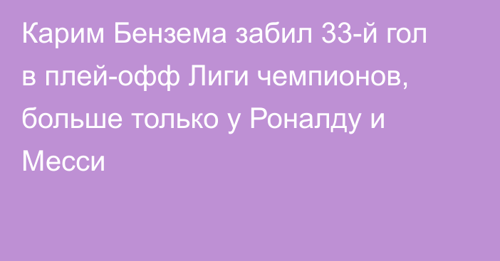 Карим Бензема забил 33-й гол в плей-офф Лиги чемпионов, больше только у Роналду и Месси