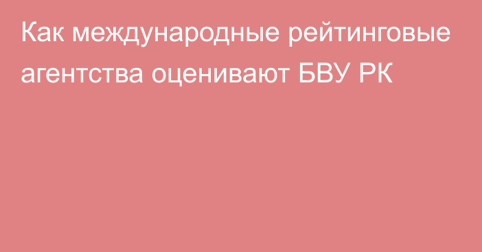 Как международные рейтинговые агентства оценивают БВУ РК