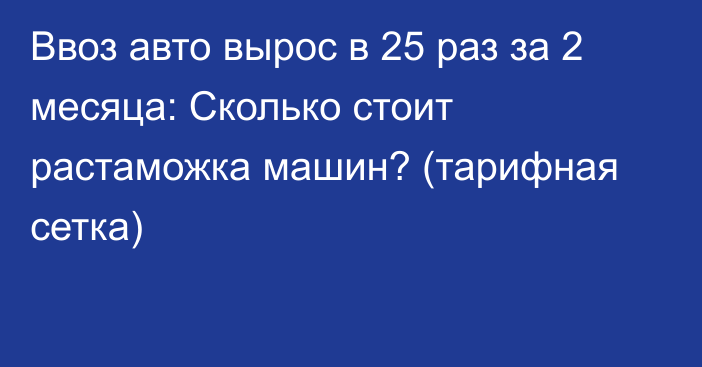 Ввоз авто вырос в 25 раз за 2 месяца: Сколько стоит растаможка машин? (тарифная сетка)