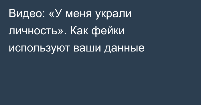 Видео: «У меня украли личность». Как фейки используют ваши данные