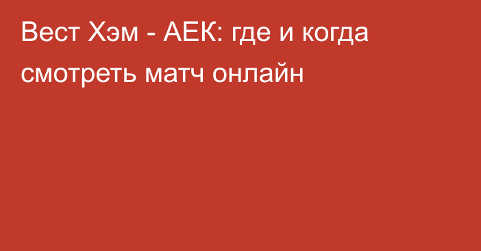 Вест Хэм -  АЕК: где и когда смотреть матч онлайн