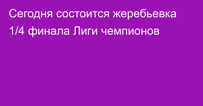 Сегодня состоится жеребьевка 1/4 финала Лиги чемпионов