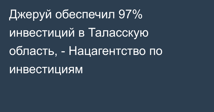 Джеруй обеспечил 97% инвестиций в Таласскую область, - Нацагентство по инвестициям