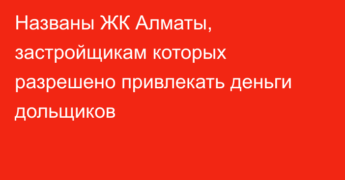 Названы ЖК Алматы, застройщикам которых разрешено привлекать деньги дольщиков