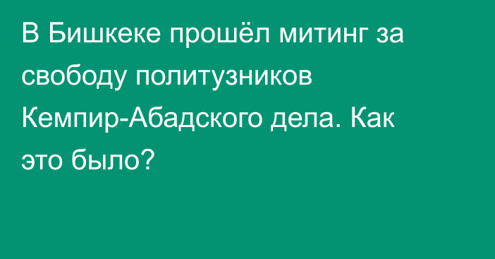 В Бишкеке прошёл митинг за свободу политузников Кемпир-Абадского дела. Как это было?