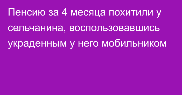 Пенсию за 4 месяца похитили у сельчанина, воспользовавшись украденным у него мобильником