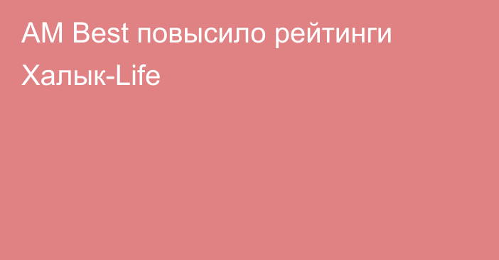 AM Best повысило рейтинги Халык-Life